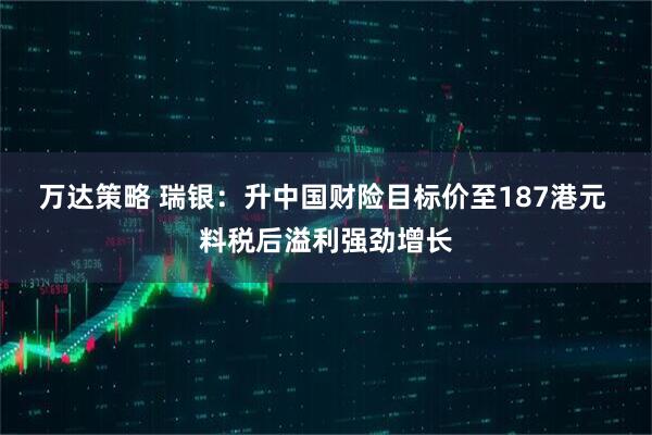 万达策略 瑞银：升中国财险目标价至187港元 料税后溢利强劲增长
