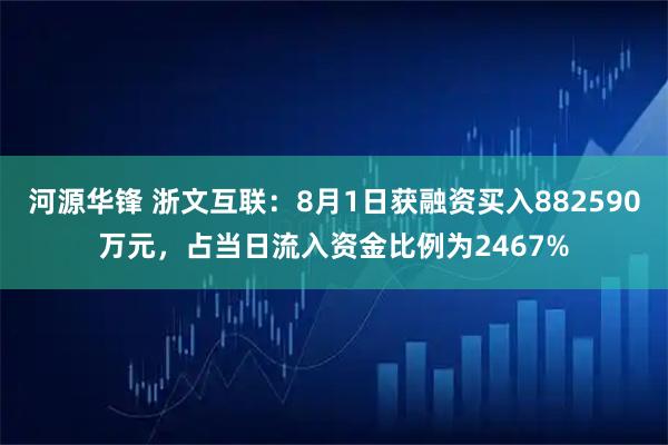 河源华锋 浙文互联：8月1日获融资买入882590万元，占当日流入资金比例为2467%