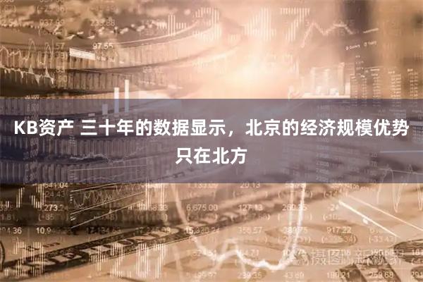 KB资产 三十年的数据显示，北京的经济规模优势只在北方