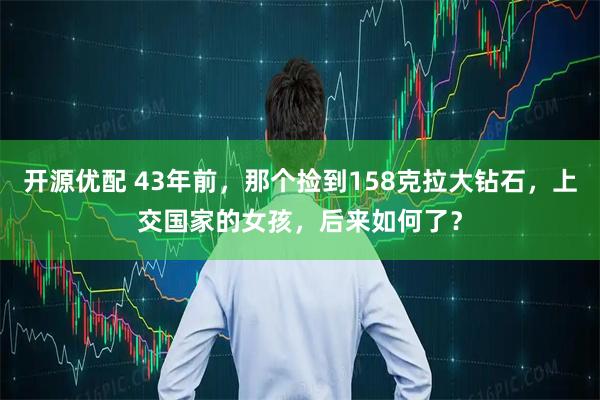 开源优配 43年前，那个捡到158克拉大钻石，上交国家的女孩，后来如何了？