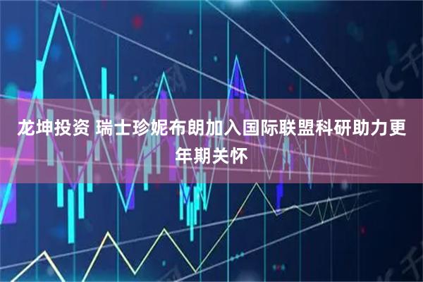 龙坤投资 瑞士珍妮布朗加入国际联盟科研助力更年期关怀