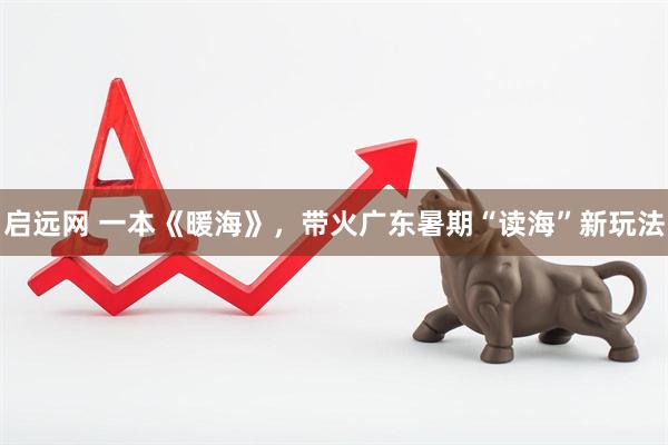 启远网 一本《暖海》，带火广东暑期“读海”新玩法